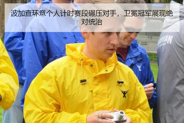 波加查环意个人计时赛段碾压对手，卫冕冠军展现绝对统治