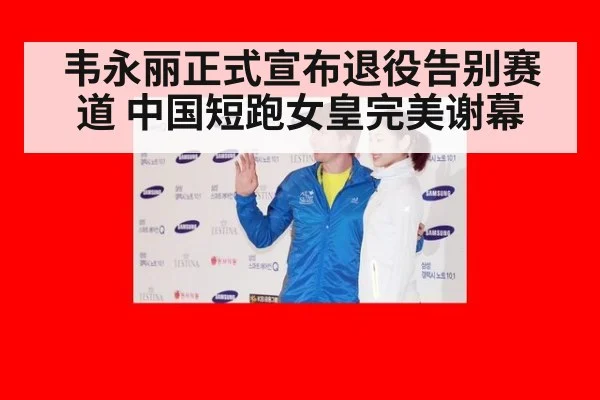 韦永丽正式宣布退役告别赛道 中国短跑女皇完美谢幕