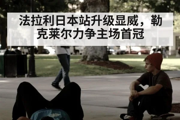 法拉利日本站升级显威，勒克莱尔力争主场首冠