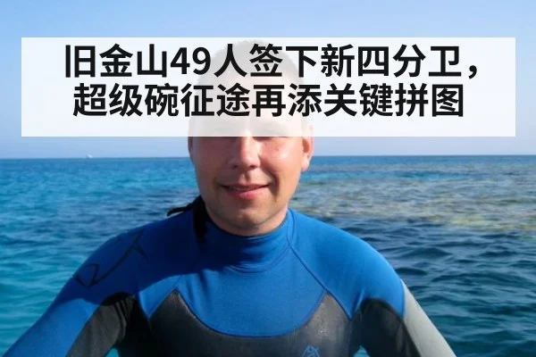 旧金山49人签下新四分卫，超级碗征途再添关键拼图
