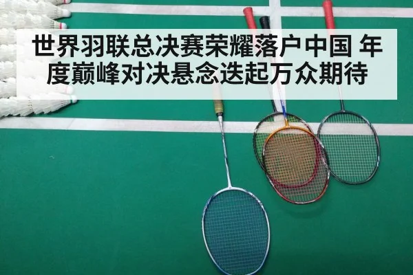世界羽联总决赛荣耀落户中国 年度巅峰对决悬念迭起万众期待